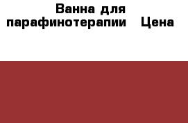 Ванна для парафинотерапии › Цена ­ 9 800 - Ленинградская обл. Медицина, красота и здоровье » Аппараты и тренажеры   